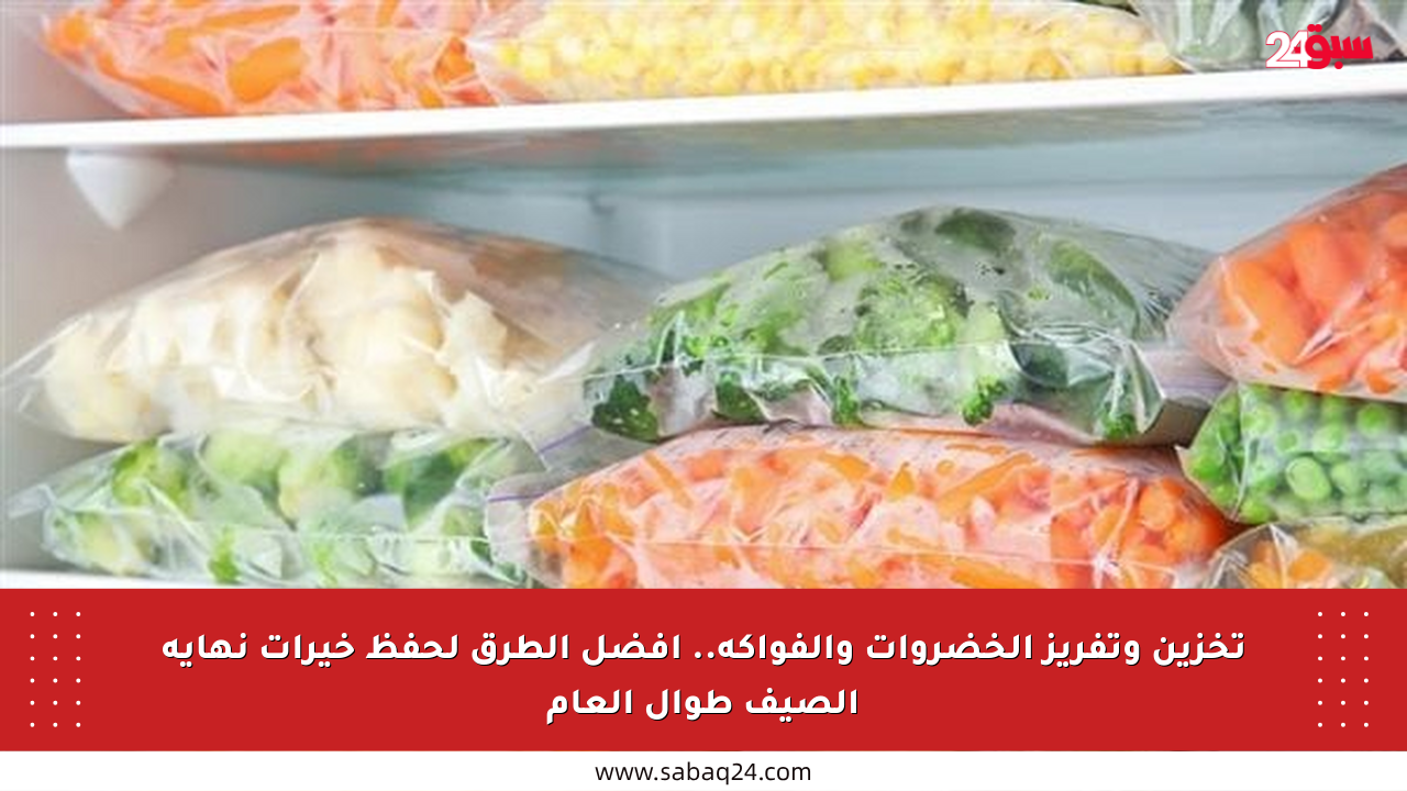 تخزين وتفريز الخضروات والفواكه.. أفضل الطرق لحفظ خيرات نهاية الصيف طوال العام